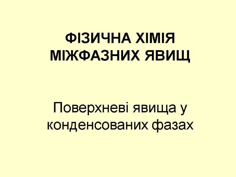 ФІЗИЧНА ХІМІЯ  МІЖФАЗНИХ ЯВИЩ   Поверхневі явища у конденсованих фазах